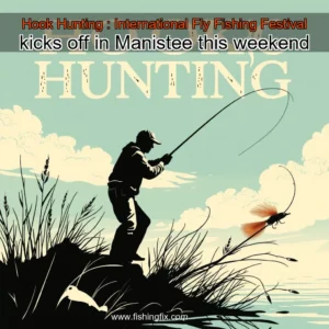 Read more about the article Hook  Hunting : International Fly Fishing Festival kicks off in Manistee this weekend